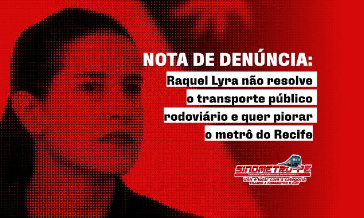 Nota de Denúncia: Raquel Lyra não resolve o transporte público rodoviário e quer piorar o metrô do Recife